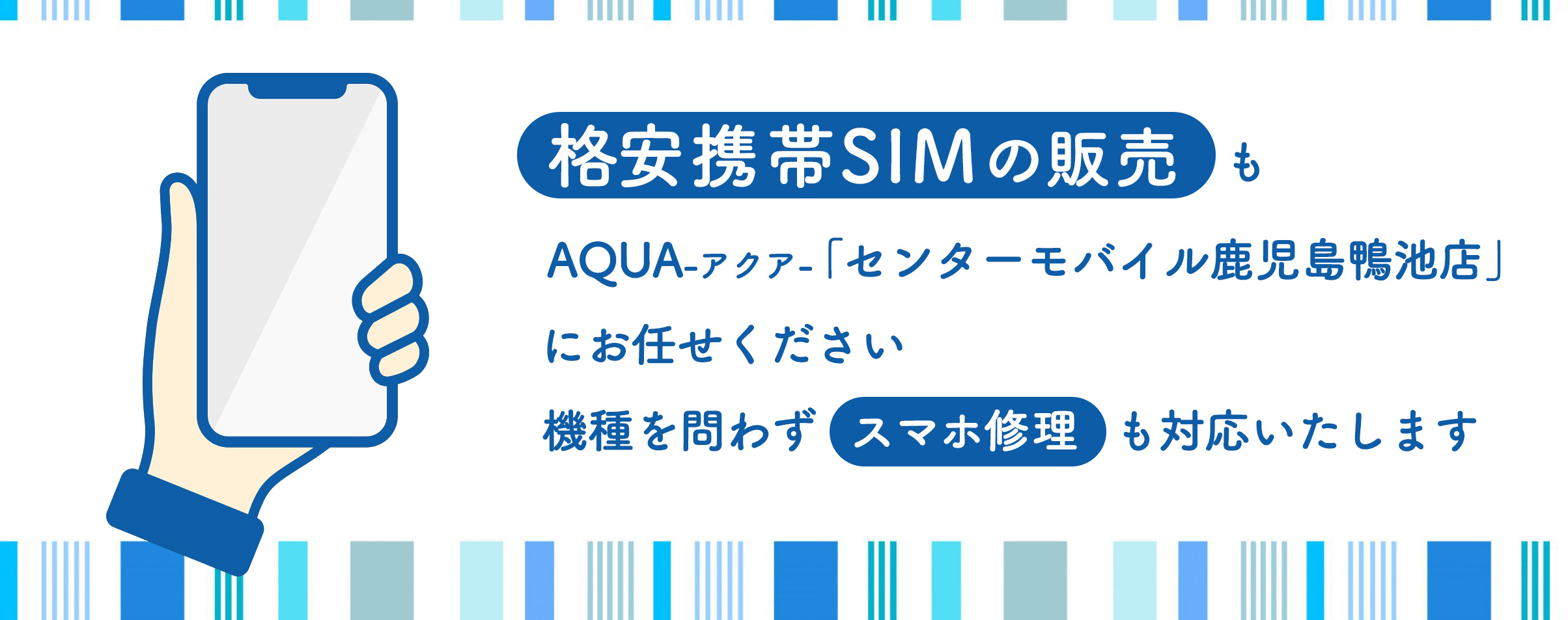格安携帯SIMの販売も、AQUA-アクア-「センターモバイル鹿児島鴨池店」にお任せください。機種を問わずスマホ修理も対応いたします
